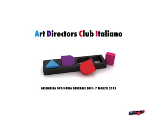 Art Directors Club Italiano
ASSEMBLEA ORDINARIA GENERALE SOCI - 7 MARZO 2015
 