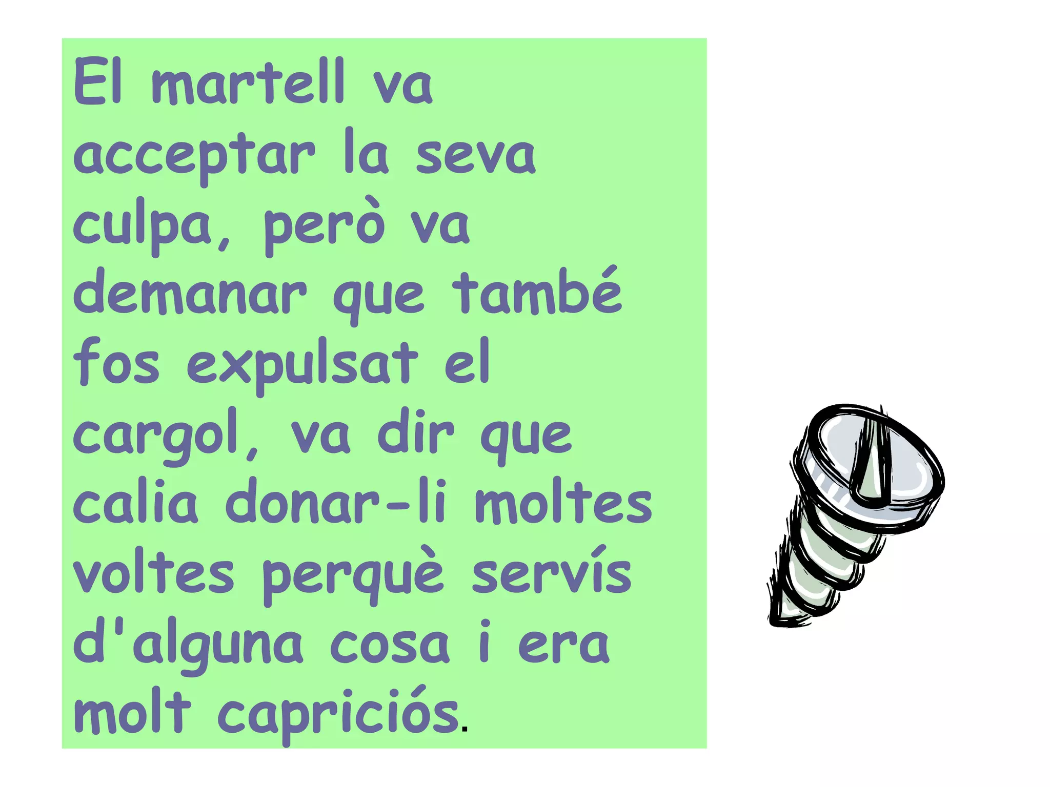 El martell va acceptar la seva culpa, però va demanar que també fos expulsat el cargol, va dir que calia donar-li moltes voltes perquè servís d'alguna cosa i era molt capriciós .  