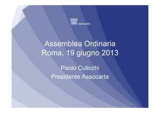 Assemblea Ordinaria
Roma, 19 giugno 2013
Paolo Culicchi
Presidente Assocarta
 