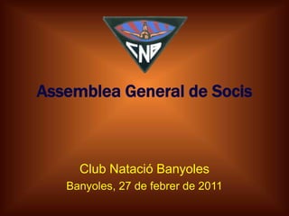 Assemblea General de Socis Club Natació Banyoles Banyoles, 27 de febrer de 2011 