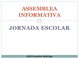 ASSEMBLEA
  INFORMATIVA

JORNADA ESCOLAR




    AMPA Institut Bellvitge
 