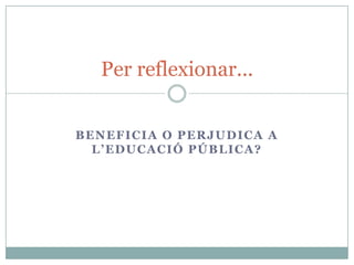 Per reflexionar...


BENEFICIA O PERJUDICA A
  L’EDUCACIÓ PÚBLICA?
 