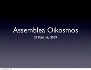 Assemblea Oikosmos
                             27 Febbraio 2009




Monday, March 2, 2009
 