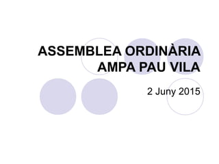 ASSEMBLEA ORDINÀRIA
AMPA PAU VILA
2 Juny 2015
 