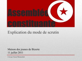 Assemblée constituante Explication du mode de scrutin Maison des jeunes de Bizerte 11 juillet 2011 Creé par Youssef Benmosbah 