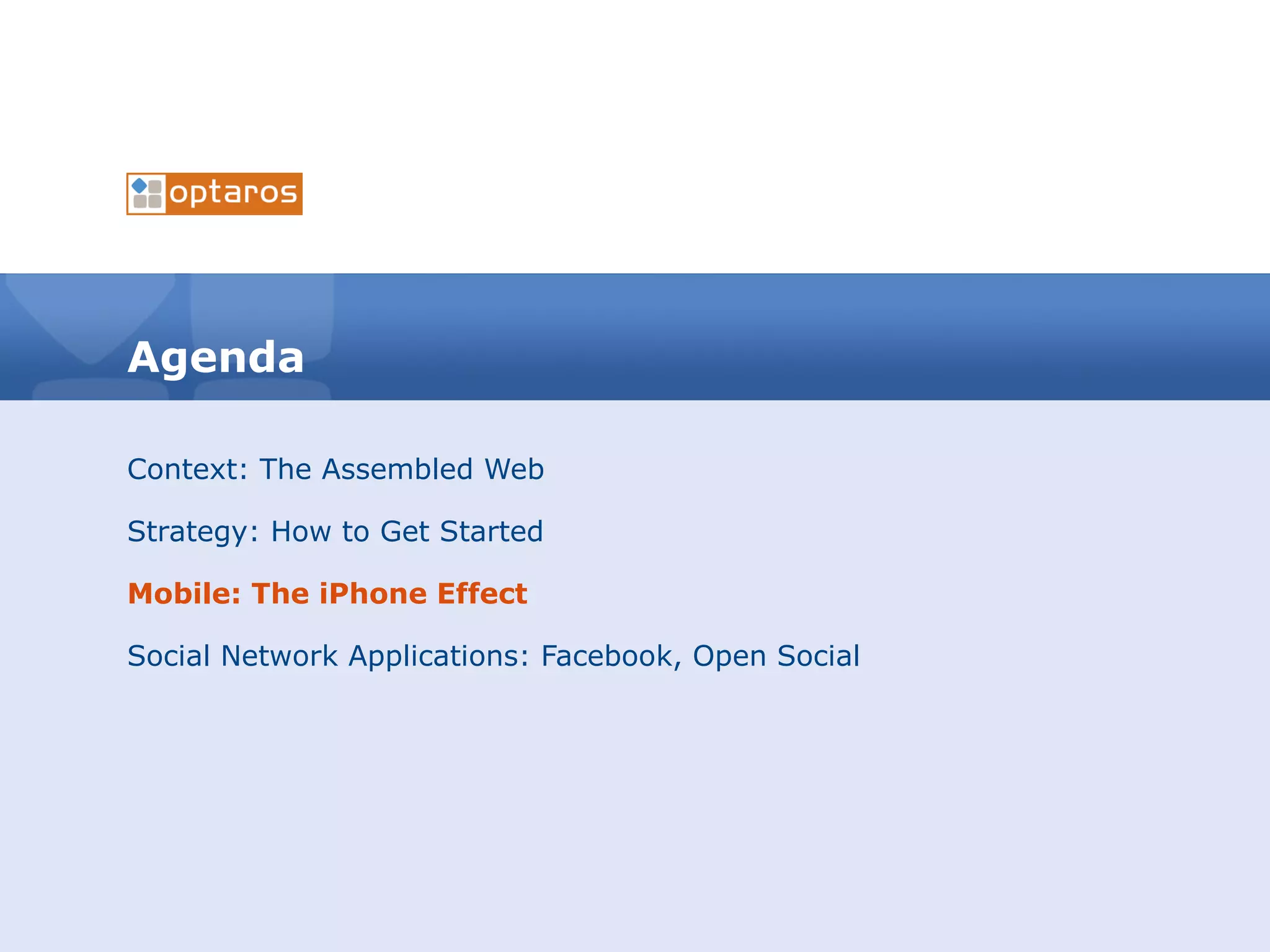 Agenda Context: The Assembled Web Strategy: How to Get Started Mobile: The iPhone Effect Social Network Applications: Facebook, Open Social 