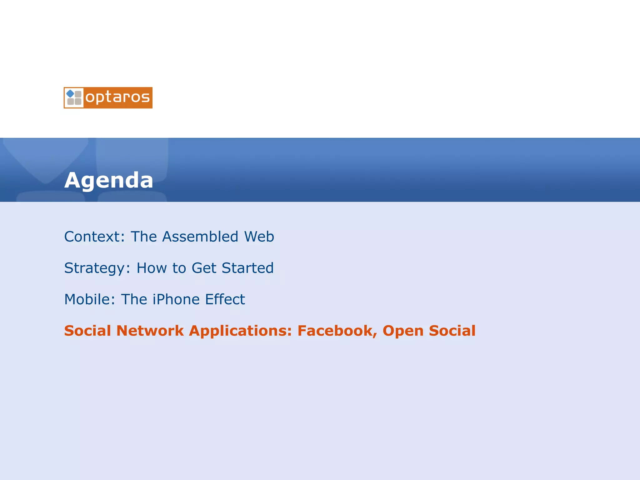 Agenda Context: The Assembled Web Strategy: How to Get Started Mobile: The iPhone Effect Social Network Applications: Facebook, Open Social 