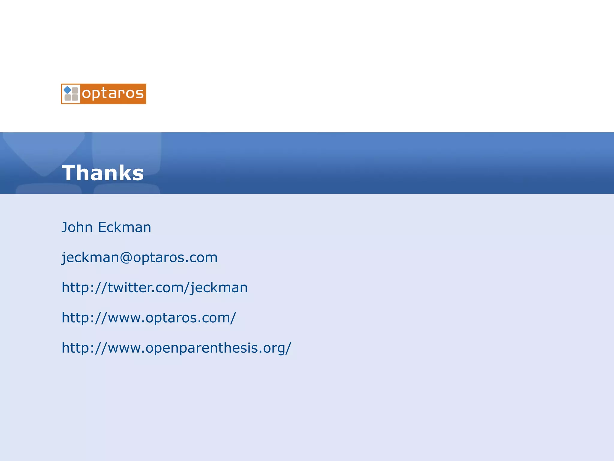 Thanks John Eckman [email_address] http://twitter.com/jeckman http://www.optaros.com/ http://www.openparenthesis.org/ 