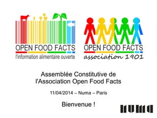 Assemblée Constitutive de
l'Association Open Food Facts
11/04/2014 – Numa – Paris
Bienvenue !
 