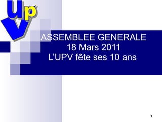 ASSEMBLEE GENERALE 18 Mars 2011 L’UPV fête ses 10 ans  v u p 