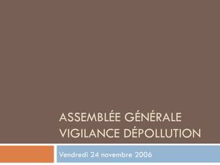 ASSEMBLÉE GÉNÉRALE VIGILANCE DÉPOLLUTION Vendredi 24 novembre 2006 