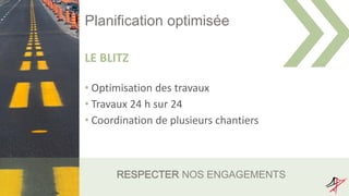 Planification optimisée
LE BLITZ
• Optimisation des travaux
• Travaux 24 h sur 24
• Coordination de plusieurs chantiers
RESPECTER NOS ENGAGEMENTS
 