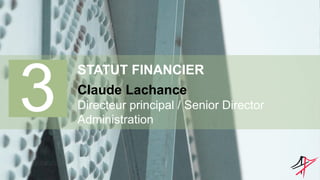 3
STATUT FINANCIER
Claude Lachance
Directeur principal / Senior Director
Administration
 