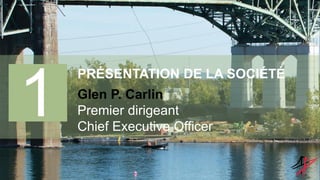 1
PRÉSENTATION DE LA SOCIÉTÉ
Glen P. Carlin
Premier dirigeant
Chief Executive Officer
 