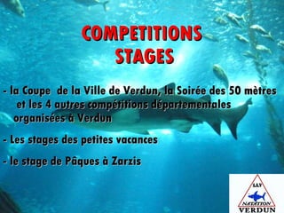 COMPETITIONS  STAGES - la Coupe  de la Ville de Verdun, la Soirée des 50 mètres  et les 4 autres compétitions départementales organisées à Verdun - Les stages des petites vacances - le stage de Pâques à Zarzis 