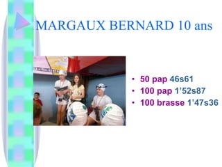 MARGAUX BERNARD 10 ans 50 pap  46s61 100 pap  1’52s87 100 brasse  1’47s36 