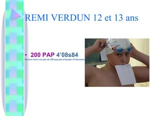 REMI VERDUN 12 et 13 ans 200 PAP  4’08s84 Encore merci car pas de 200 pap pas d’équipe d’interclubs ! 