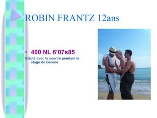 ROBIN FRANTZ 12ans 400 NL 6’07s85 Bizuté avec le sourire pendant le stage de Gérone 