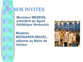 NOS INVITES Monsieur MERENS, président du Sport Athlétique Verdunois Madame BEDNAREK-MACEL, adjointe au Maire de Verdun 