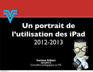 Un portrait de
l’utilisation des iPad
2012-2013
Corinne Gilbert
(@cogilbert)
Conseillère pédagogique en TIC
lundi 29 avril 13
 
