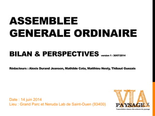ASSEMBLEE
GENERALE ORDINAIRE
BILAN & PERSPECTIVES version 1 - 30/07/2014
Rédacteurs : Alexis Durand Jeanson, Mathilde Cota...