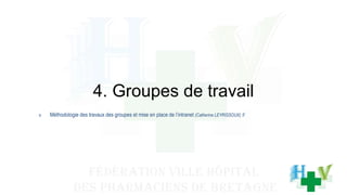 4. Groupes de travail
o Méthodologie des travaux des groupes et mise en place de l’intranet (Catherine LEYRISSOUX) 5’
 