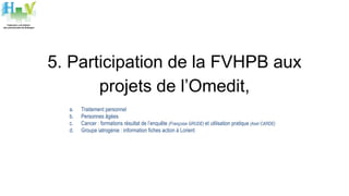 5. Participation de la FVHPB aux
projets de l’Omedit,
a. Traitement personnel
b. Personnes âgées
c. Cancer : formations résultat de l’enquête (Françoise GRUDE) et utilisation pratique (Axel CARDE)
d. Groupe iatrogénie : information fiches action à Lorient
 