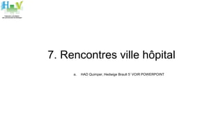 7. Rencontres ville hôpital
a. HAD Quimper, Hedwige Brault 5’ VOIR POWERPOINT
 