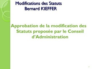 Modifications des Statuts Bernard KIEFFER Approbation de la modification des Statuts proposée par le Conseil d’Administration 