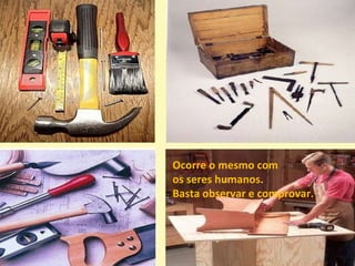 Ocorre o mesmo com os seres humanos. Basta observar e comprovar. 