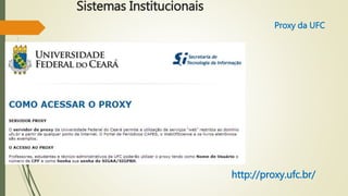 Sistemas Institucionais 
Proxy da UFC 
http://proxy.ufc.br/ 
 