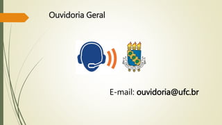 Ouvidoria Geral 
E-mail: ouvidoria@ufc.br 
 