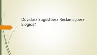 Dúvidas? Sugestões? Reclamações? 
Elogios? 
