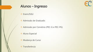 Alunos – Ingresso 
 Enem/SiSU 
 Admissão de Graduado 
 Admissão por Convênio (PEC-G e PEC-PG) 
 Aluno Especial 
 Mudança de Curso 
 Transferência 
 