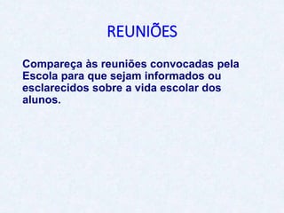 REUNIÕES
Compareça às reuniões convocadas pela
Escola para que sejam informados ou
esclarecidos sobre a vida escolar dos
alunos.
 