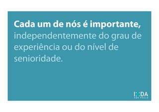 Cada um de nós é importante,
independentemente do grau de
experiência ou do nível de
senioridade.
 