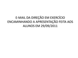 E-MAIL DA DIREÇÃO EM EXERCÍCIO
ENCAMINHANDO A APRESENTAÇÃO FEITA AOS
        ALUNOS EM 29/09/2011
 