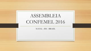 ASSEMBLEIA
CONFEMEL 2016
NATAL – RN - BRASIL
 