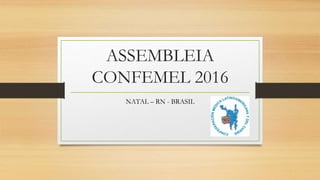 ASSEMBLEIA
CONFEMEL 2016
NATAL – RN - BRASIL
 