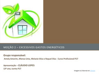 MOÇÃO 2 – EXCESSIVOS GASTOS ENERGÉTICOS

Grupo responsável:
Amely Amorim, Afonso Lima, Melanie Silva e Raquel Dias - Curso Profissional P17


Apresentação – CLÁUDIO LOPES
12º ano, turma P17
                                                                          Imagem na Internet em >>>>>>
 