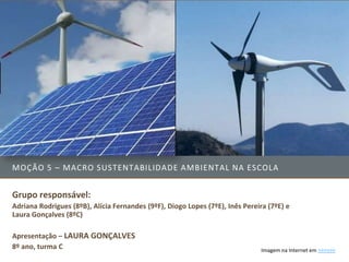 MOÇÃO 5 – MACRO SUSTENTABILIDADE AMBIENTAL NA ESCOLA


Grupo responsável:
Adriana Rodrigues (8ºB), Alícia Fernandes (9ºF), Diogo Lopes (7ºE), Inês Pereira (7ºE) e
Laura Gonçalves (8ºC)

Apresentação – LAURA GONÇALVES
8º ano, turma C                                                               Imagem na Internet em >>>>>>
 