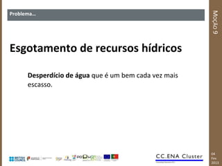 MOÇÃO 9
Problema…




Esgotamento de recursos hídricos

      Desperdício de água que é um bem cada vez mais
      escasso.




                                                       04
                                                       Fev
                                                       2013
 