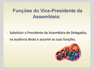 Substituir o Presidente da Assembleia de Delegados, na ausência deste e assumir as suas funções. 