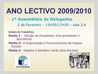 1ª Assembleia de Delegados     2 de Fevereiro – 15H30/17H30 – sala 2.8 Ordem de Trabalhos: Ponto 1  -  Eleição do Presidente, Vice-presidente e  Secretários Ponto 2 – A Organização e Funcionamento do Espaço Escolar Ponto 3  - Hastear a Bandeira Verde (Eco-Escolas) 