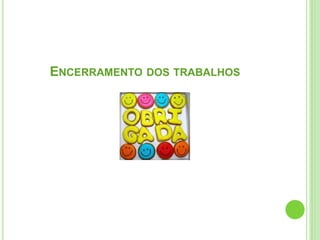 ENCERRAMENTO DOS TRABALHOS
 