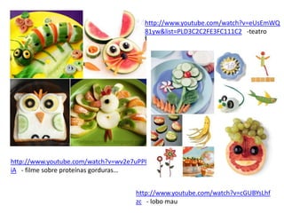 http://www.youtube.com/watch?v=eUsEmWQ
                                       81yw&list=PLD3C2C2FE3FC111C2 -teatro




http://www.youtube.com/watch?v=wv2e7uPPI
iA - filme sobre proteínas gorduras…


                                    http://www.youtube.com/watch?v=cGUBYsLhf
                                    zc - lobo mau
 