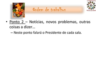 Ordem de trabalhos

• Ponto 2 – Notícias, novos problemas, outras
  coisas a dizer…
  – Neste ponto falará o Presidente de cada sala.
 