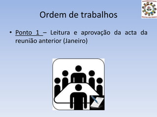 Ordem de trabalhosPonto 1 – Leitura e aprovação da acta da reunião anterior (Janeiro)