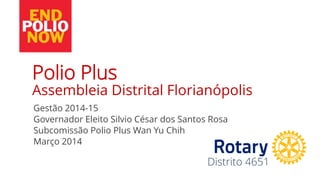 Distrito 4651
Gestão 2014-15
Governador Eleito Silvio César dos Santos Rosa
Subcomissão Polio Plus Wan Yu Chih
Março 2014
Polio Plus
Assembleia Distrital Florianópolis
 