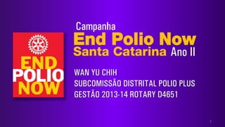 End Polio Now
Santa Catarina
1
Campanha
WAN YU CHIH
SUBCOMISSÃO DISTRITAL POLIO PLUS
GESTÃO 2013-14 ROTARY D4651
Ano II
 